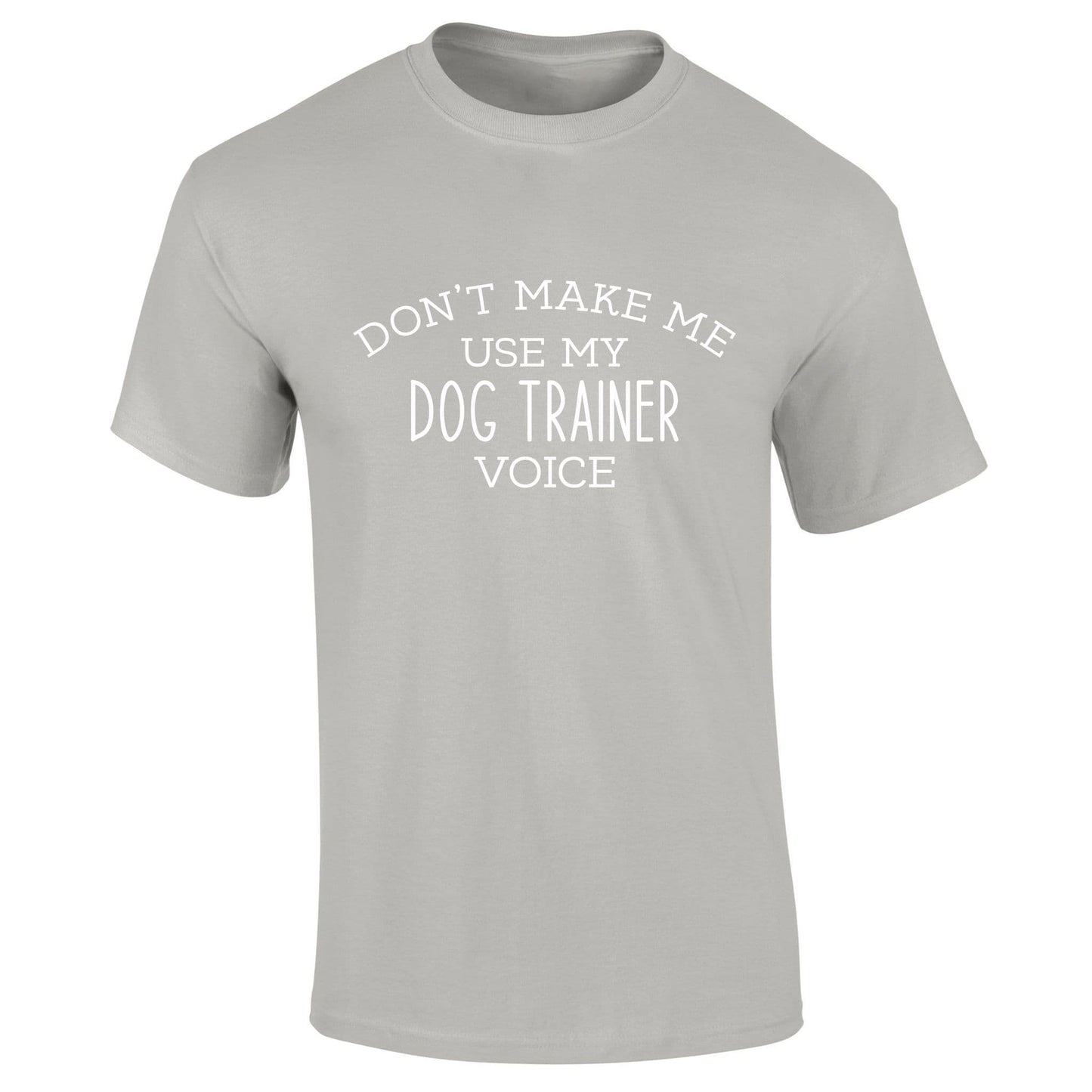 Don't Make Me Use My Dog Trainer Voice T-Shirt