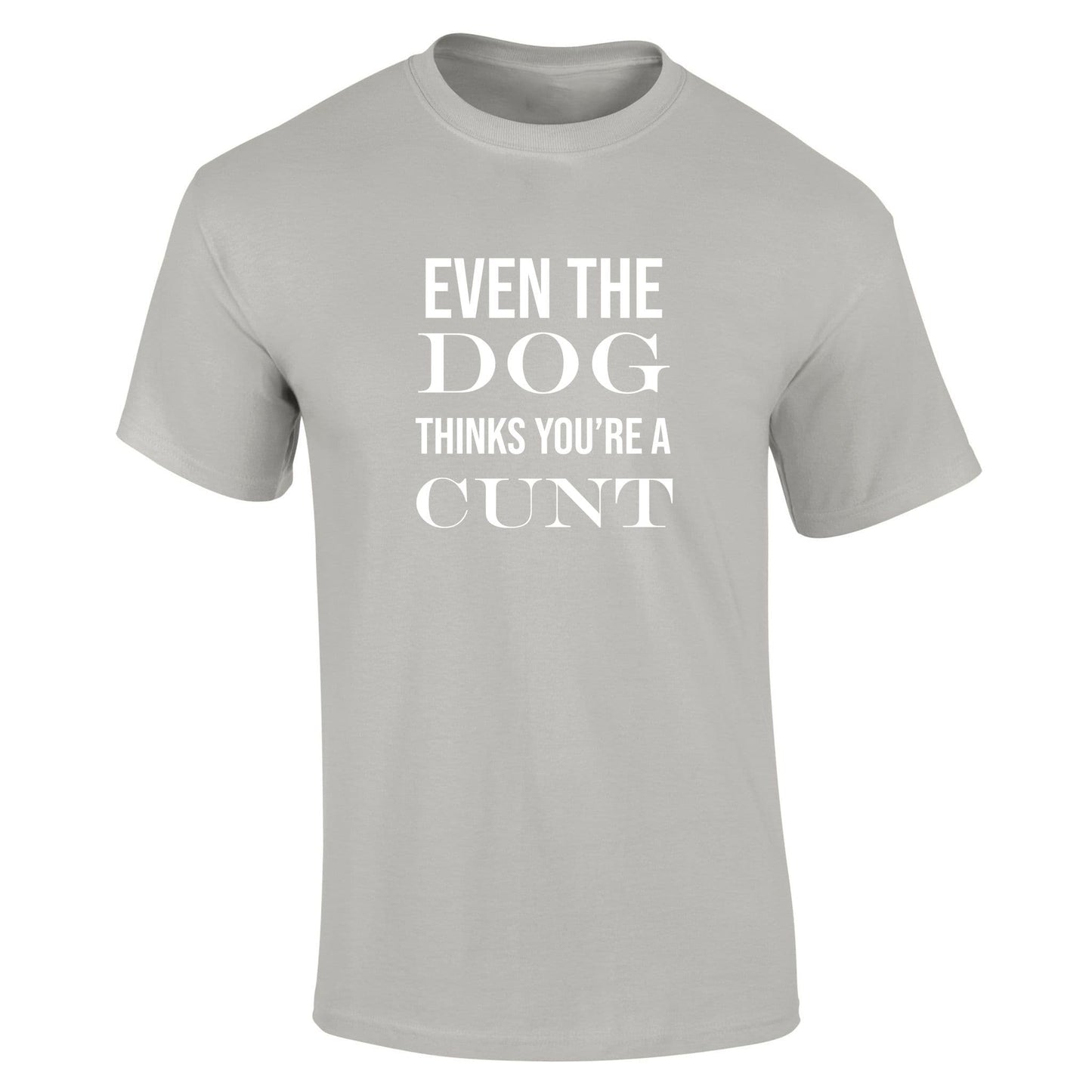 Even The Dog Thinks Your A Cunt T-Shirt