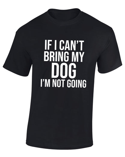 If I Can't Bring My Dog I'm Not Going T-Shirt