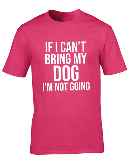 If I Can't Bring My Dog I'm Not Going T-Shirt