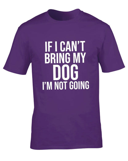 If I Can't Bring My Dog I'm Not Going T-Shirt