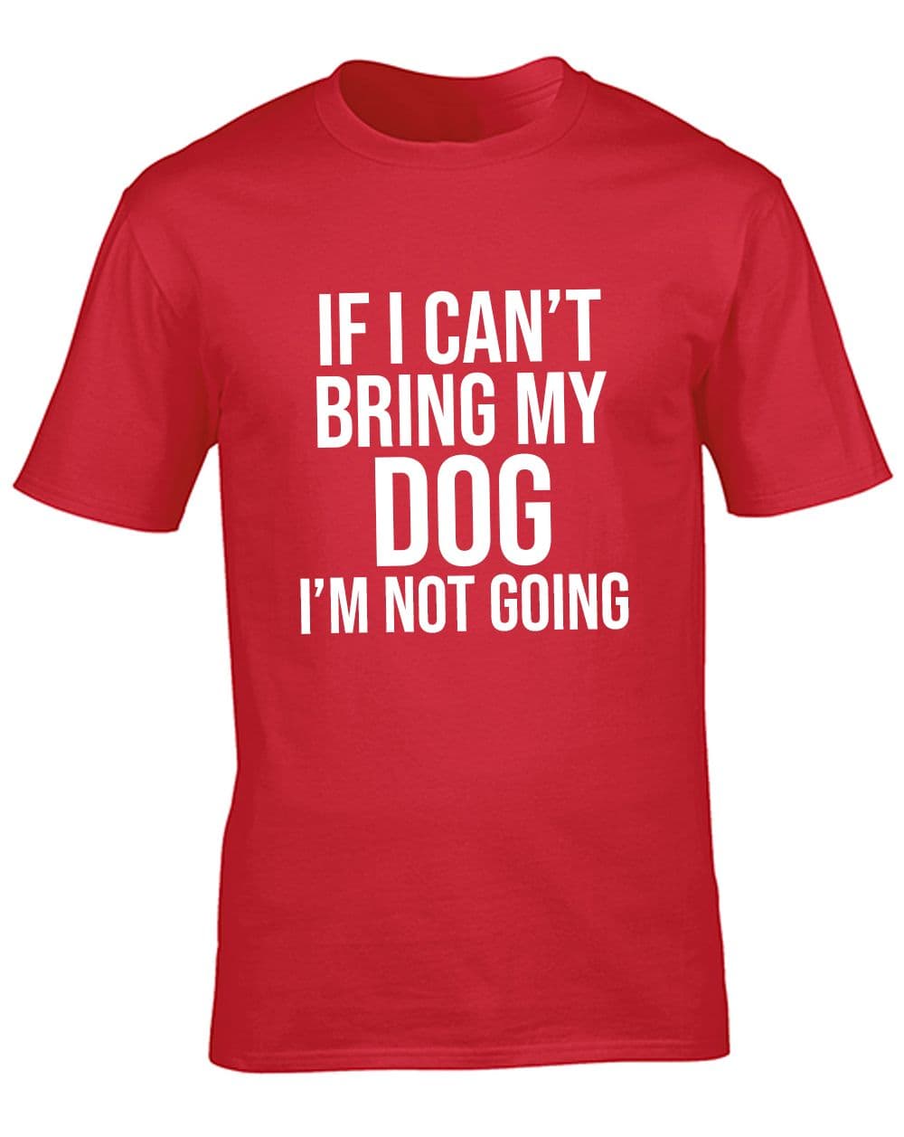 If I Can't Bring My Dog I'm Not Going T-Shirt