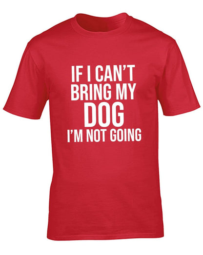 If I Can't Bring My Dog I'm Not Going T-Shirt