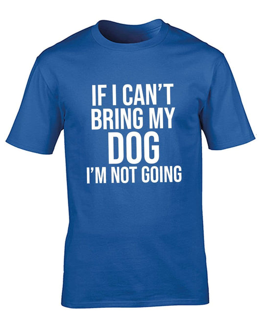 If I Can't Bring My Dog I'm Not Going T-Shirt