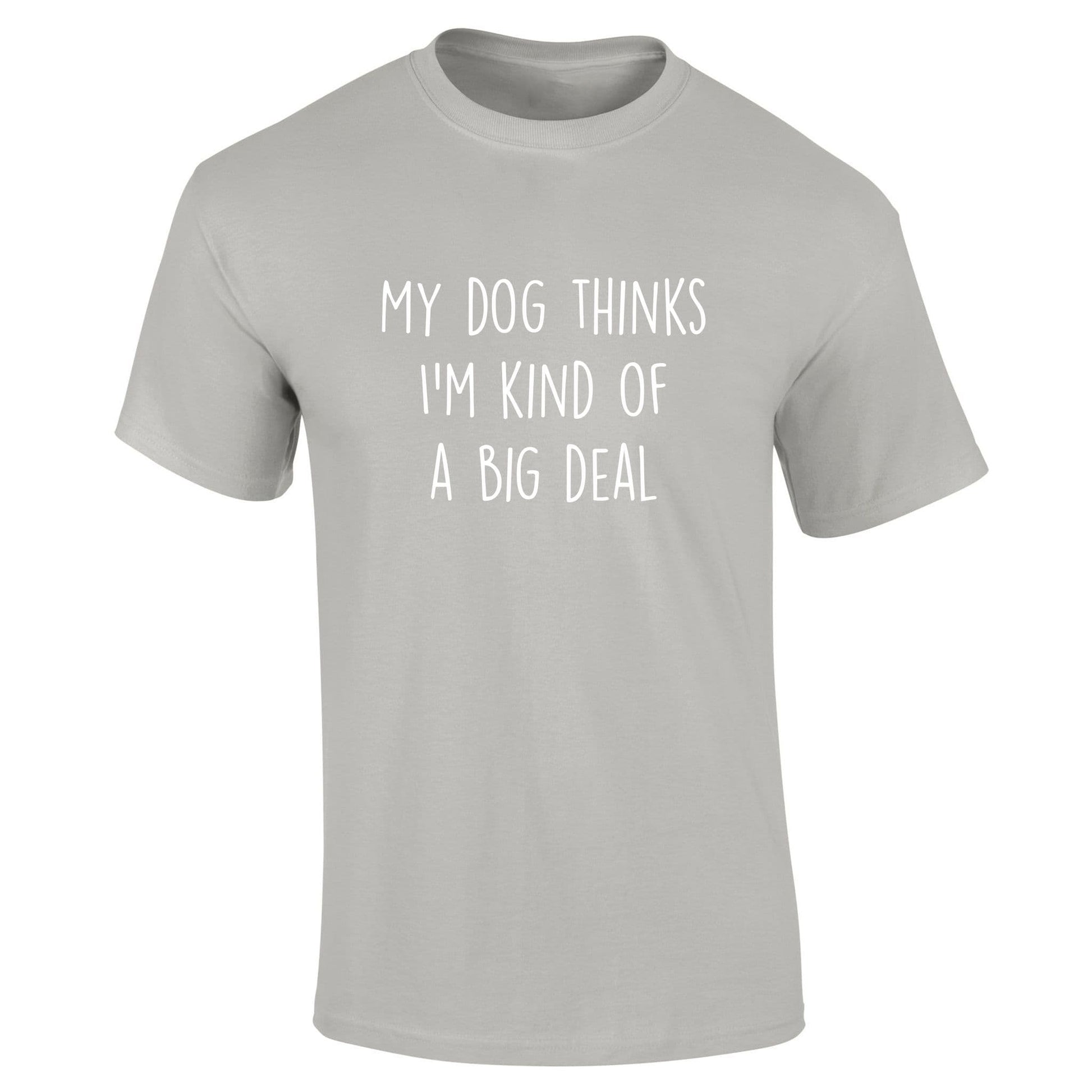 My Dog Think's I'm Kind Of A Big Deal T-Shirt