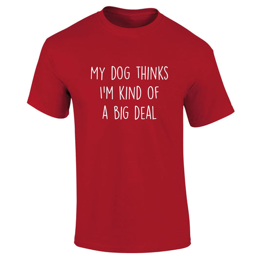 My Dog Think's I'm Kind Of A Big Deal T-Shirt